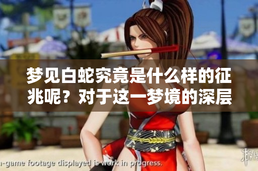 梦见白蛇究竟是什么样的征兆呢？对于这一梦境的深层含义你了解吗？