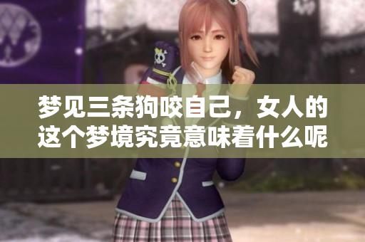梦见三条狗咬自己，女人的这个梦境究竟意味着什么呢