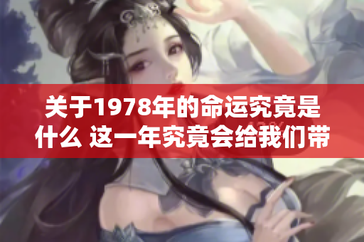 关于1978年的命运究竟是什么 这一年究竟会给我们带来怎样的影响
