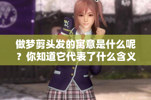 做梦剪头发的寓意是什么呢？你知道它代表了什么含义吗？