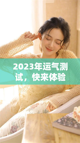 2023年运气测试，快来体验一下这个免费的运气检测活动吧