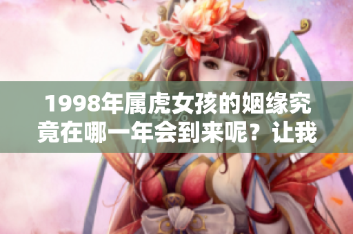 1998年属虎女孩的姻缘究竟在哪一年会到来呢？让我们一起来探讨一下吧！
