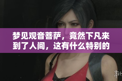 梦见观音菩萨，竟然下凡来到了人间，这有什么特别的寓意吗
