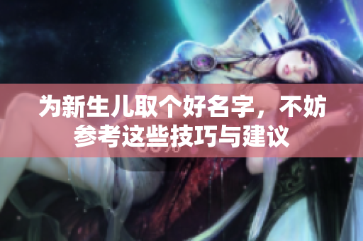 为新生儿取个好名字，不妨参考这些技巧与建议