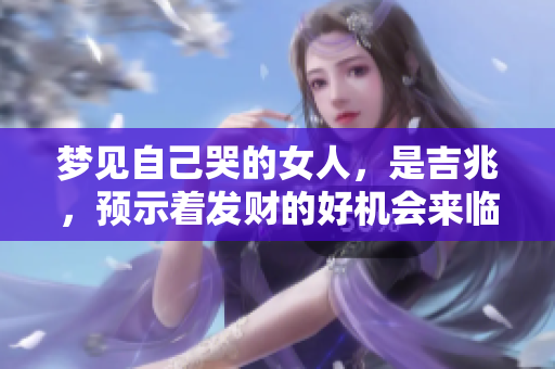 梦见自己哭的女人，是吉兆，预示着发财的好机会来临。