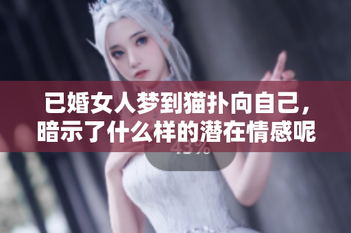 已婚女人梦到猫扑向自己，暗示了什么样的潜在情感呢