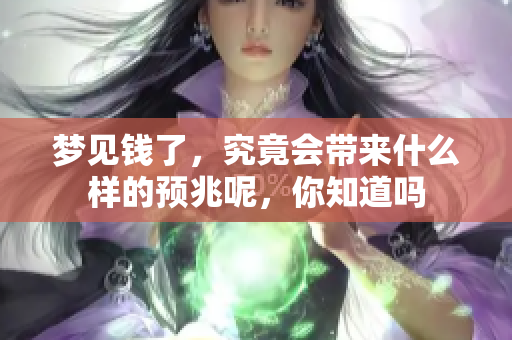 梦见钱了，究竟会带来什么样的预兆呢，你知道吗