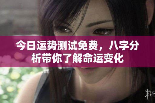 今日运势测试免费，八字分析带你了解命运变化