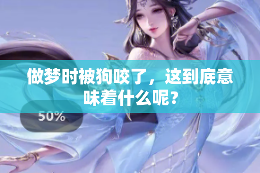 做梦时被狗咬了，这到底意味着什么呢？