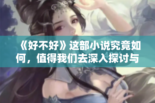 《好不好》这部小说究竟如何，值得我们去深入探讨与阅读吗