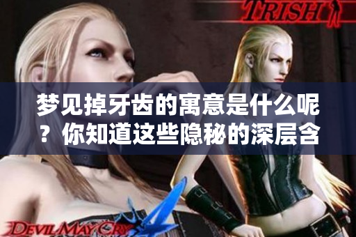 梦见掉牙齿的寓意是什么呢？你知道这些隐秘的深层含义吗？