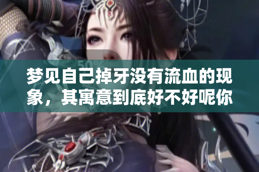 梦见自己掉牙没有流血的现象，其寓意到底好不好呢你知道吗