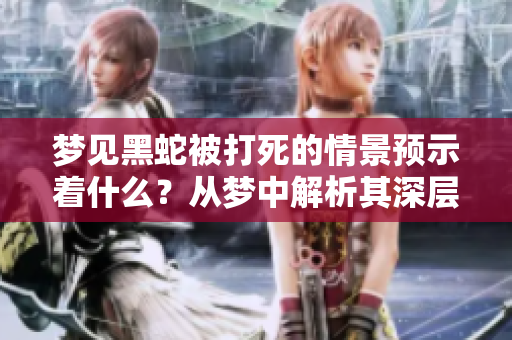 梦见黑蛇被打死的情景预示着什么？从梦中解析其深层含义。