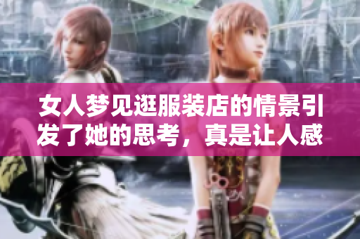 女人梦见逛服装店的情景引发了她的思考，真是让人感到奇妙。