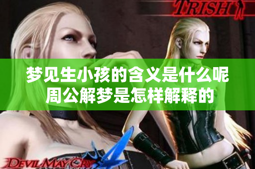 梦见生小孩的含义是什么呢 周公解梦是怎样解释的