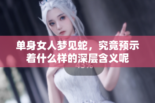 单身女人梦见蛇，究竟预示着什么样的深层含义呢