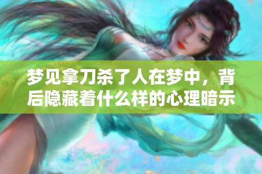 梦见拿刀杀了人在梦中，背后隐藏着什么样的心理暗示呢