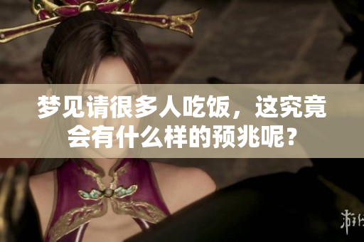 梦见请很多人吃饭，这究竟会有什么样的预兆呢？