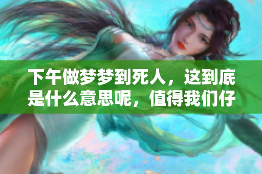 下午做梦梦到死人，这到底是什么意思呢，值得我们仔细探讨一下。