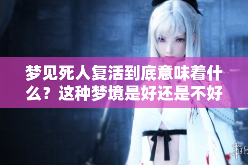 梦见死人复活到底意味着什么？这种梦境是好还是不好呢？