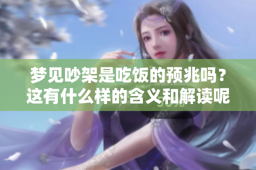 梦见吵架是吃饭的预兆吗？这有什么样的含义和解读呢