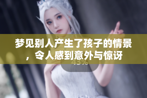 梦见别人产生了孩子的情景，令人感到意外与惊讶