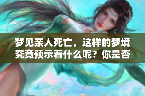 梦见亲人死亡，这样的梦境究竟预示着什么呢？你是否了解其背后的含义？