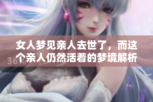 女人梦见亲人去世了，而这个亲人仍然活着的梦境解析