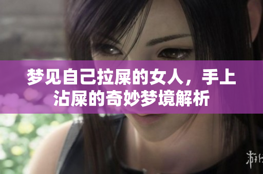 梦见自己拉屎的女人，手上沾屎的奇妙梦境解析