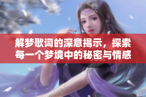 解梦歌词的深意揭示，探索每一个梦境中的秘密与情感