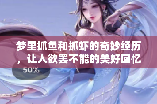 梦里抓鱼和抓虾的奇妙经历，让人欲罢不能的美好回忆