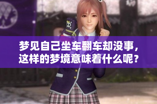 梦见自己坐车翻车却没事，这样的梦境意味着什么呢？