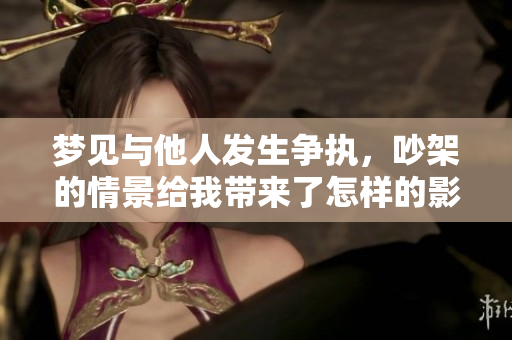 梦见与他人发生争执，吵架的情景给我带来了怎样的影响呢