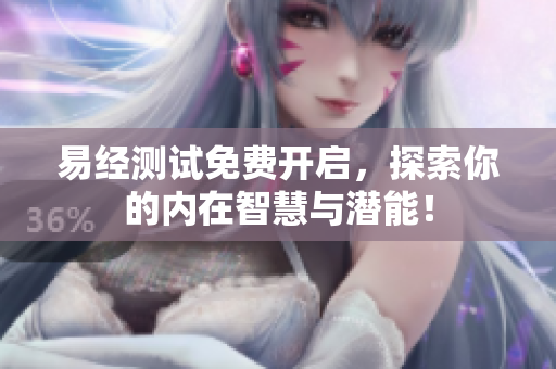 易经测试免费开启，探索你的内在智慧与潜能！
