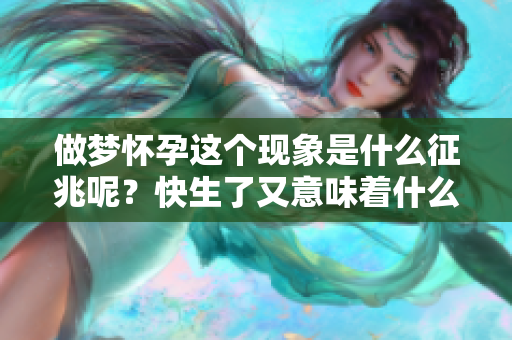 做梦怀孕这个现象是什么征兆呢？快生了又意味着什么呢？