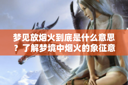 梦见放烟火到底是什么意思？了解梦境中烟火的象征意义与解析。