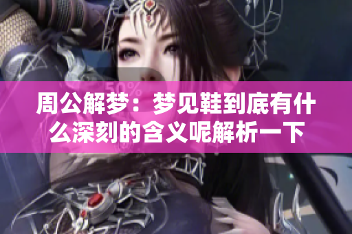 周公解梦：梦见鞋到底有什么深刻的含义呢解析一下
