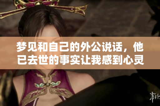梦见和自己的外公说话，他已去世的事实让我感到心灵的震撼