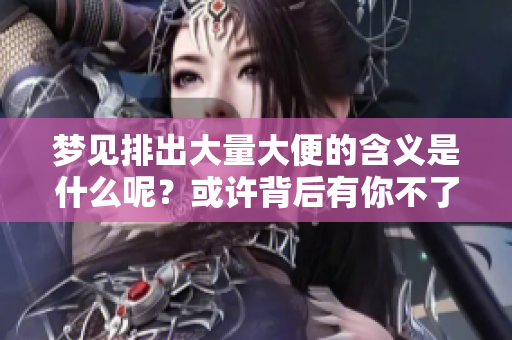 梦见排出大量大便的含义是什么呢？或许背后有你不了解的秘密。