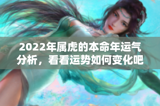2022年属虎的本命年运气分析，看看运势如何变化吧