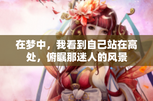 在梦中，我看到自己站在高处，俯瞩那迷人的风景