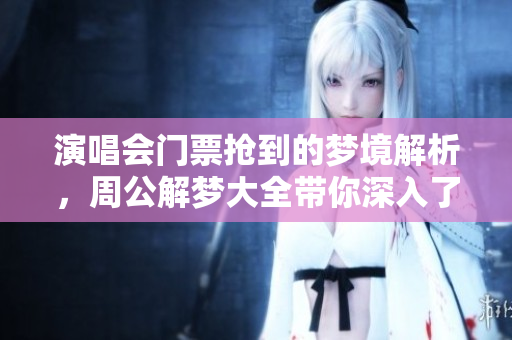 演唱会门票抢到的梦境解析，周公解梦大全带你深入了解