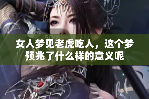 女人梦见老虎吃人，这个梦预兆了什么样的意义呢