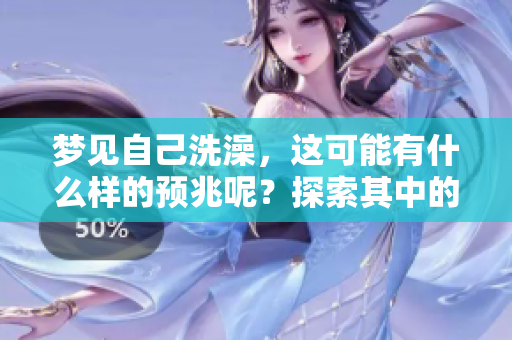 梦见自己洗澡，这可能有什么样的预兆呢？探索其中的含义和解释。