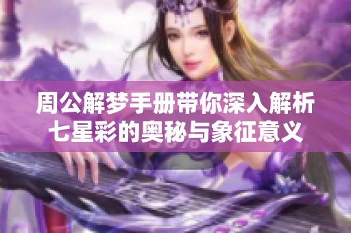 周公解梦手册带你深入解析七星彩的奥秘与象征意义