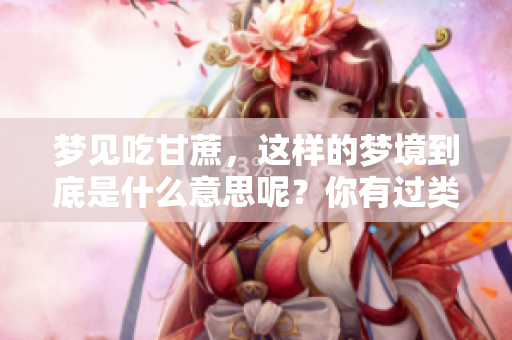 梦见吃甘蔗，这样的梦境到底是什么意思呢？你有过类似的梦吗？