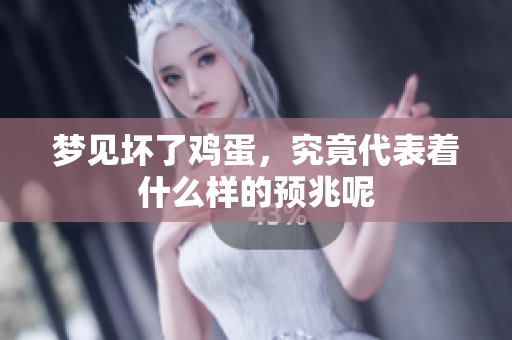 梦见坏了鸡蛋，究竟代表着什么样的预兆呢