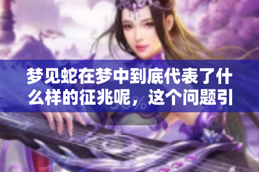 梦见蛇在梦中到底代表了什么样的征兆呢，这个问题引人深思