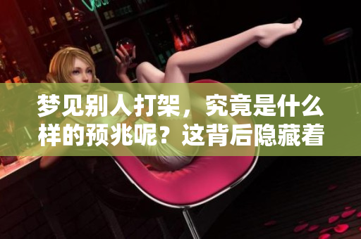 梦见别人打架，究竟是什么样的预兆呢？这背后隐藏着怎样的意义？
