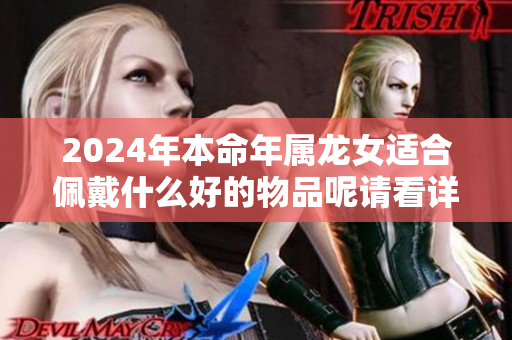 2024年本命年属龙女适合佩戴什么好的物品呢请看详细分析